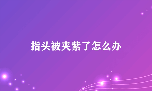 指头被夹紫了怎么办