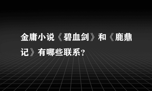 金庸小说《碧血剑》和《鹿鼎记》有哪些联系？