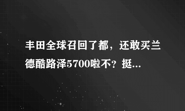 丰田全球召回了都，还敢买兰德酷路泽5700啦不？挺喜欢这款越野车的！