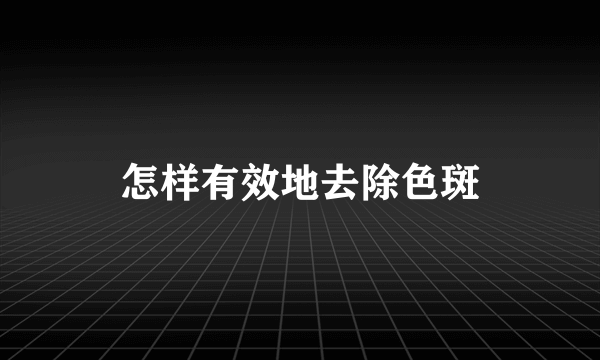 怎样有效地去除色斑