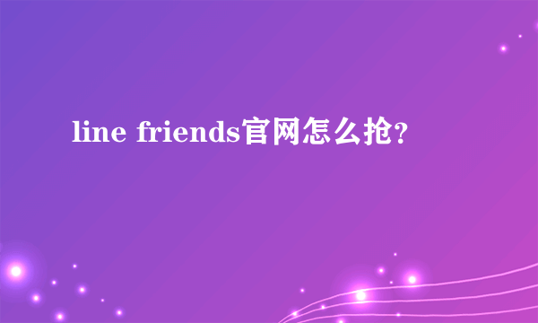 line friends官网怎么抢？