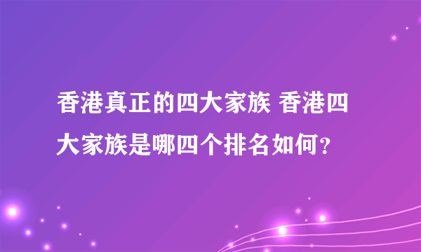 香港真正的四大家族 香港四大家族是哪四个排名如何？