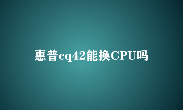 惠普cq42能换CPU吗