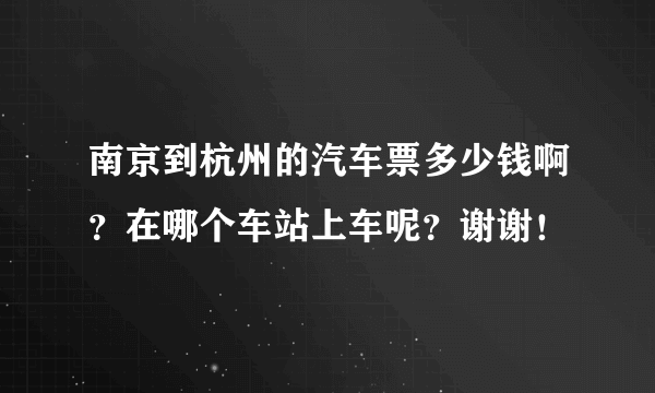 南京到杭州的汽车票多少钱啊？在哪个车站上车呢？谢谢！