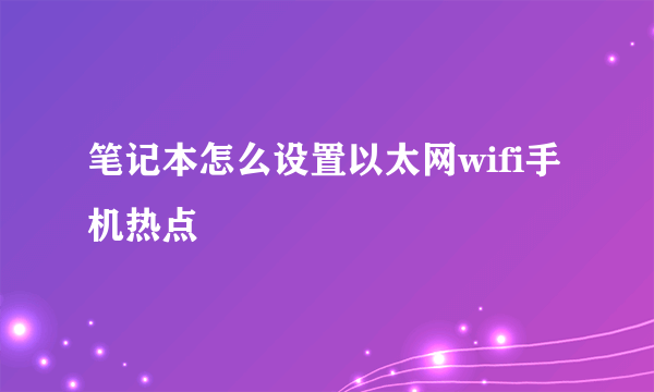 笔记本怎么设置以太网wifi手机热点