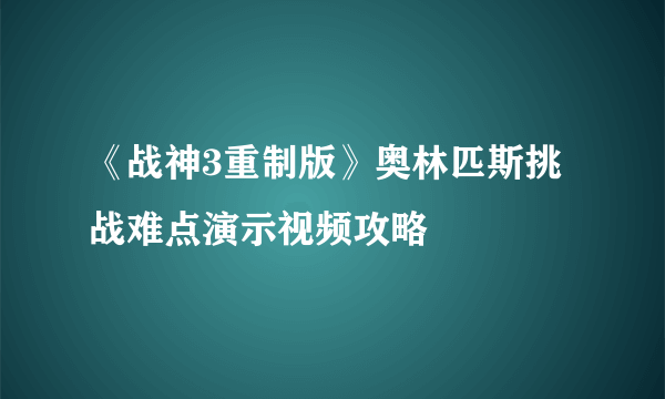 《战神3重制版》奥林匹斯挑战难点演示视频攻略