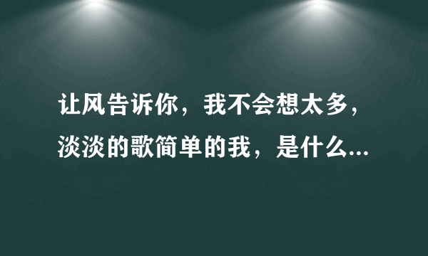 让风告诉你，我不会想太多，淡淡的歌简单的我，是什么歌曲？偶然听到觉得挺好听。