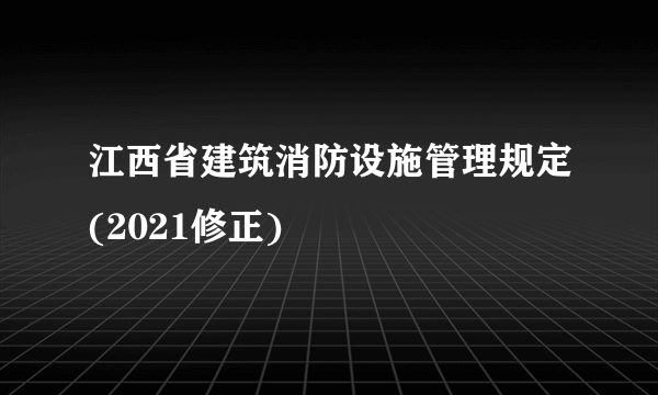 江西省建筑消防设施管理规定(2021修正)