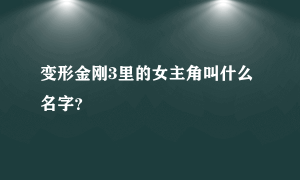 变形金刚3里的女主角叫什么名字？