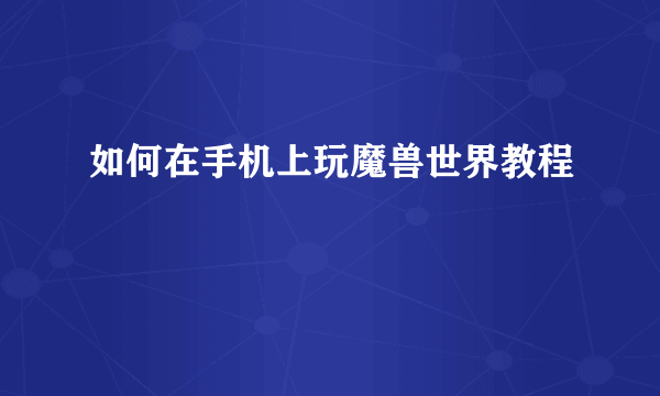 如何在手机上玩魔兽世界教程