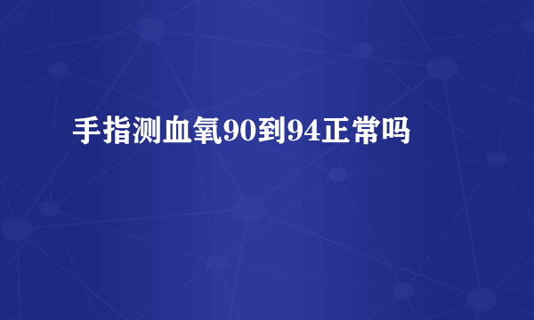 手指测血氧90到94正常吗 