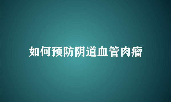 如何预防阴道血管肉瘤