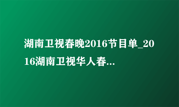 湖南卫视春晚2016节目单_2016湖南卫视华人春晚|名单|直播-飞外