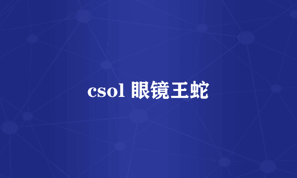 csol 眼镜王蛇