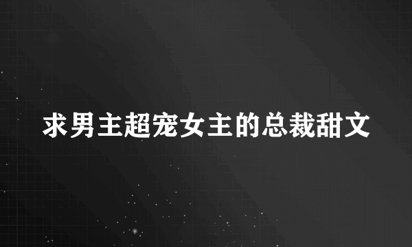 求男主超宠女主的总裁甜文