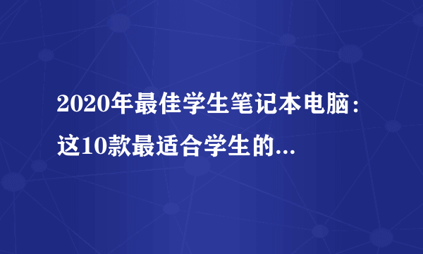 2020年最佳学生笔记本电脑：这10款最适合学生的笔记本电脑