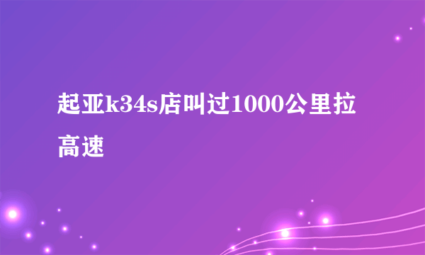 起亚k34s店叫过1000公里拉高速