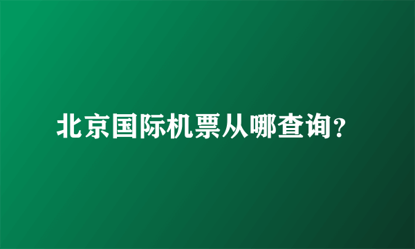 北京国际机票从哪查询？