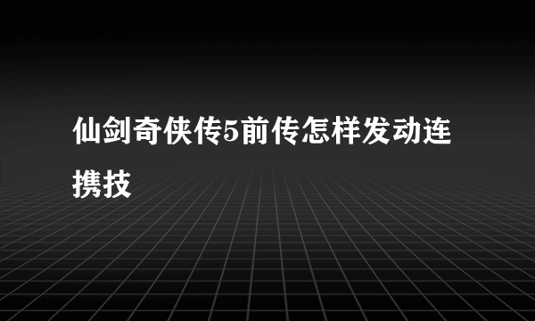 仙剑奇侠传5前传怎样发动连携技