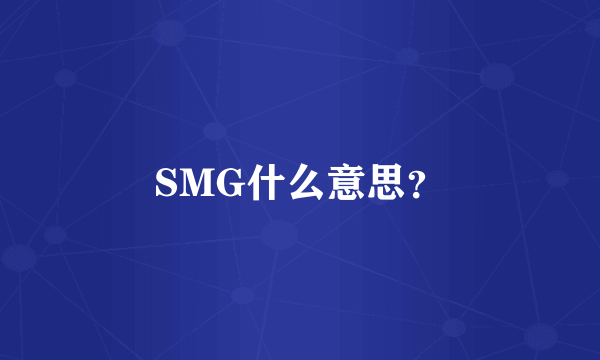 SMG什么意思？