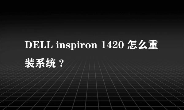 DELL inspiron 1420 怎么重装系统 ?