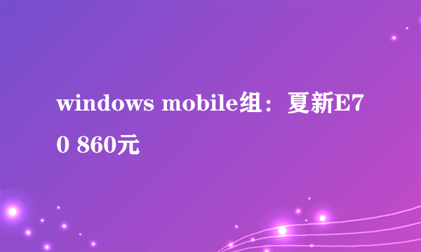 windows mobile组：夏新E70 860元