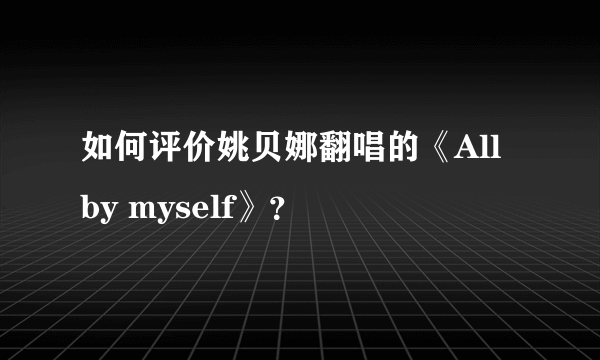 如何评价姚贝娜翻唱的《All by myself》？