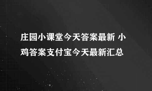 庄园小课堂今天答案最新 小鸡答案支付宝今天最新汇总