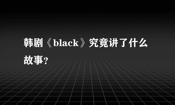 韩剧《black》究竟讲了什么故事？