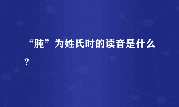 “肫”为姓氏时的读音是什么？