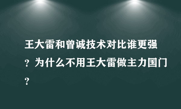 王大雷和曾诚技术对比谁更强？为什么不用王大雷做主力国门？