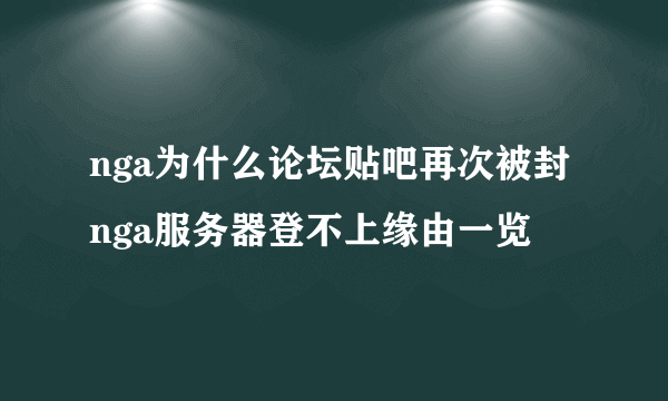 nga为什么论坛贴吧再次被封 nga服务器登不上缘由一览