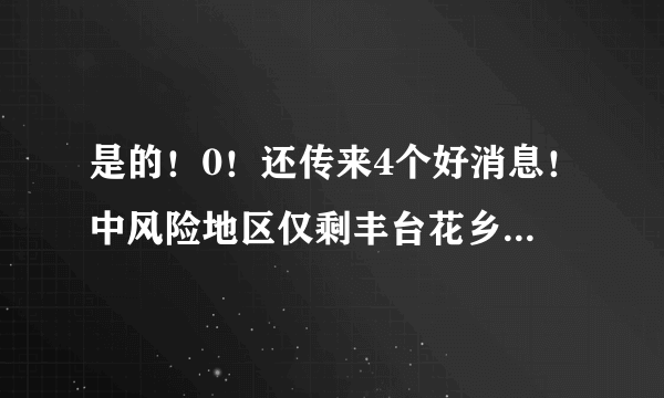 是的！0！还传来4个好消息！中风险地区仅剩丰台花乡1个，加油！