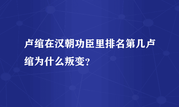 卢绾在汉朝功臣里排名第几卢绾为什么叛变？