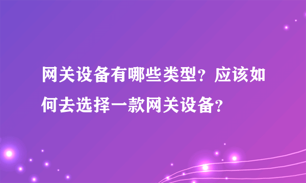 网关设备有哪些类型？应该如何去选择一款网关设备？