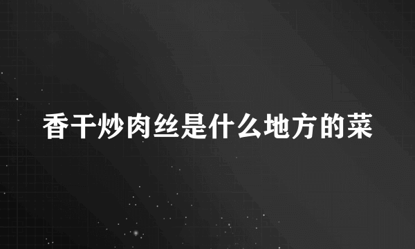 香干炒肉丝是什么地方的菜