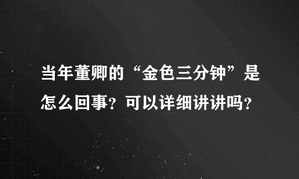 当年董卿的“金色三分钟”是怎么回事？可以详细讲讲吗？