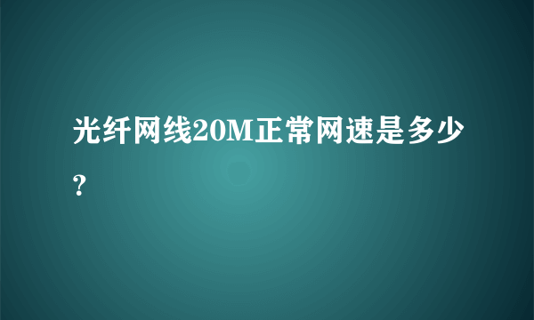 光纤网线20M正常网速是多少？