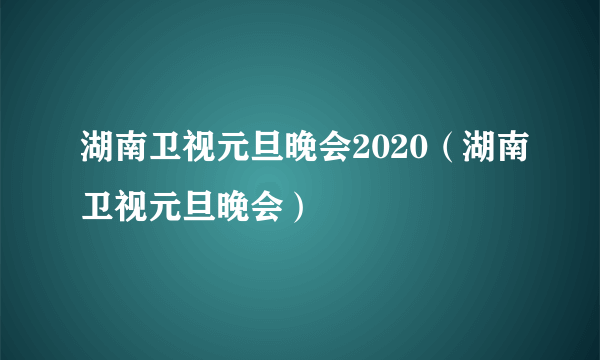 湖南卫视元旦晚会2020（湖南卫视元旦晚会）