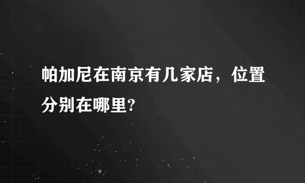 帕加尼在南京有几家店，位置分别在哪里?