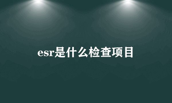 esr是什么检查项目