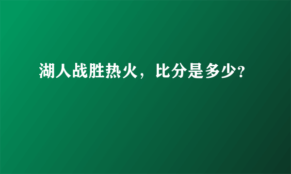 湖人战胜热火，比分是多少？