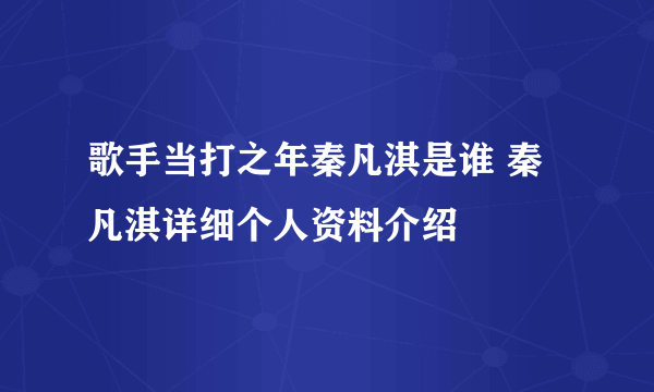 歌手当打之年秦凡淇是谁 秦凡淇详细个人资料介绍