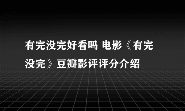 有完没完好看吗 电影《有完没完》豆瓣影评评分介绍