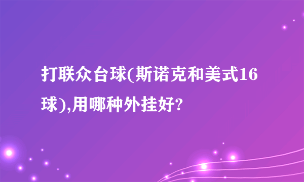 打联众台球(斯诺克和美式16球),用哪种外挂好?