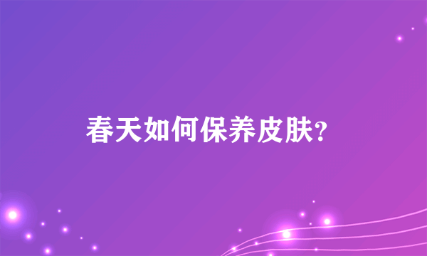 春天如何保养皮肤？