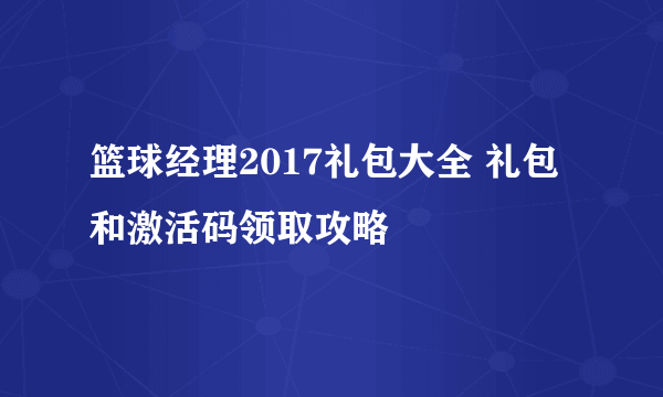 篮球经理2017礼包大全 礼包和激活码领取攻略