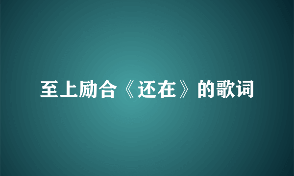 至上励合《还在》的歌词