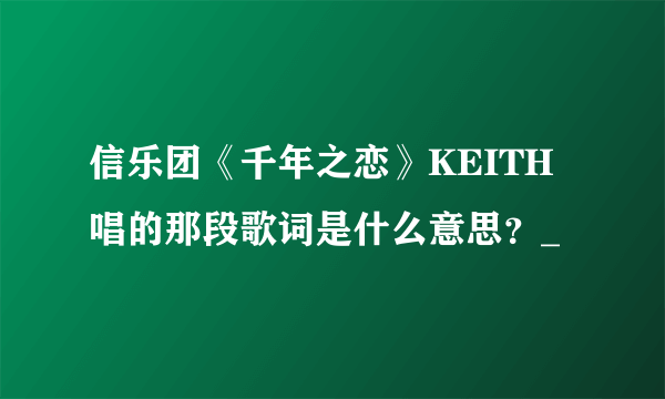 信乐团《千年之恋》KEITH唱的那段歌词是什么意思？_