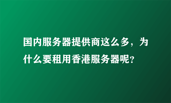 国内服务器提供商这么多，为什么要租用香港服务器呢？